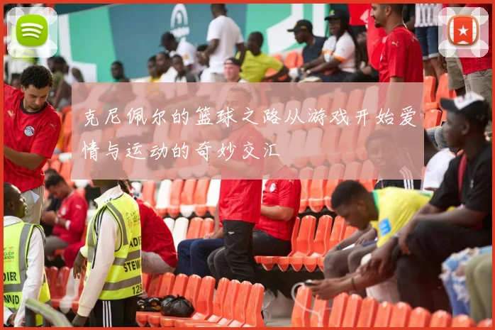 克尼佩尔的篮球之路从游戏开始爱情与运动的奇妙交汇