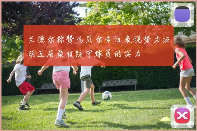 兰德尔称赞戈贝尔专注表现努力证明五届最佳防守球员的实力