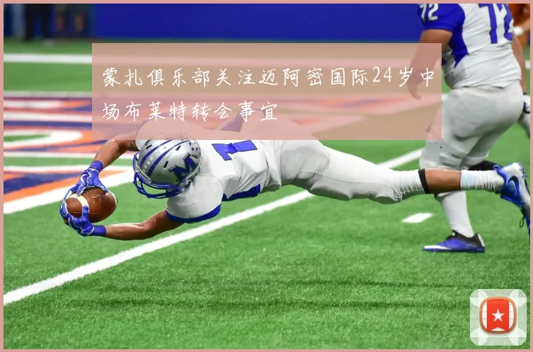 蒙扎俱乐部关注迈阿密国际24岁中场布莱特转会事宜