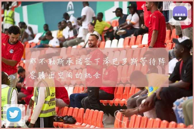 那不勒斯承诺签下泽巴罗斯等待阵容腾出空间的机会