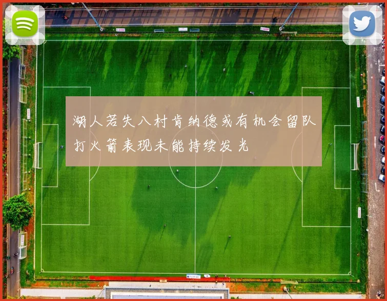 湖人若失八村肯纳德或有机会留队打火箭表现未能持续发光