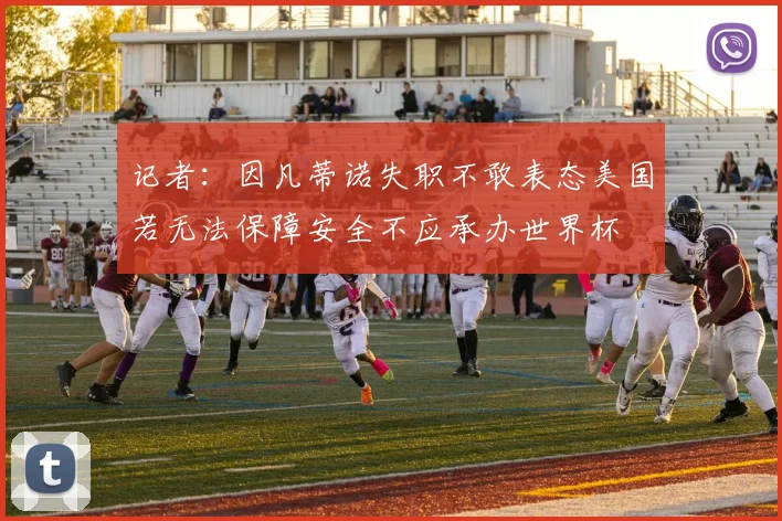 记者：因凡蒂诺失职不敢表态美国若无法保障安全不应承办世界杯