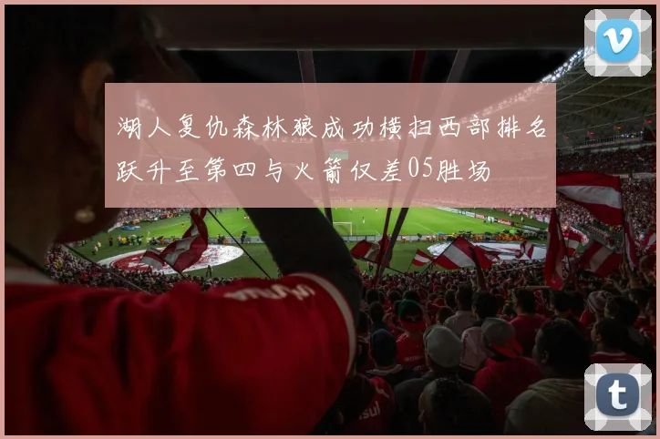 湖人复仇森林狼成功横扫西部排名跃升至第四与火箭仅差05胜场