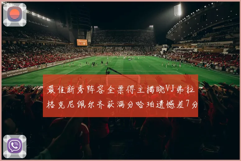 最佳新秀阵容全票得主揭晓VJ弗拉格克尼佩尔齐获满分哈珀遗憾差7分