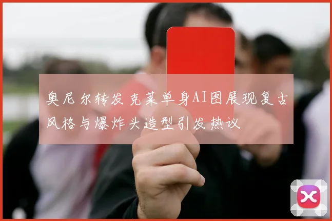 奥尼尔转发克莱单身AI图展现复古风格与爆炸头造型引发热议