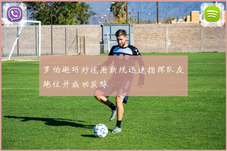 罗伯逊巧妙运用新规迅速指挥队友跑位并成功发球